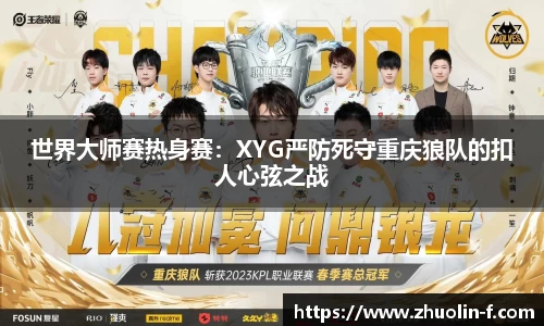 世界大师赛热身赛：XYG严防死守重庆狼队的扣人心弦之战