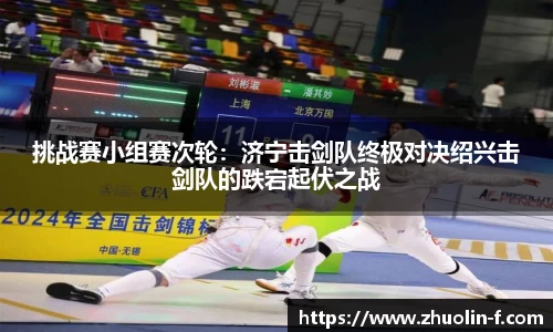 挑战赛小组赛次轮：济宁击剑队终极对决绍兴击剑队的跌宕起伏之战