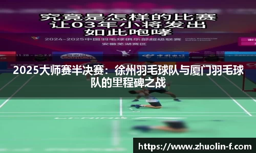 2025大师赛半决赛：徐州羽毛球队与厦门羽毛球队的里程碑之战