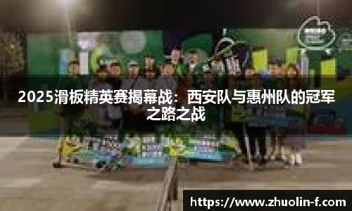 2025滑板精英赛揭幕战：西安队与惠州队的冠军之路之战