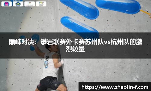 巅峰对决：攀岩联赛外卡赛苏州队vs杭州队的激烈较量