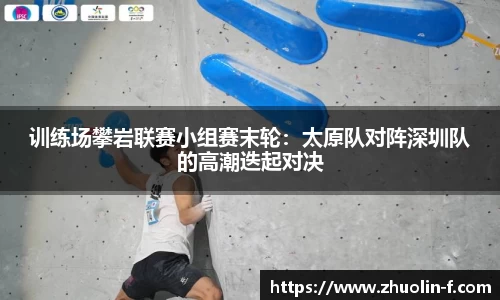 训练场攀岩联赛小组赛末轮：太原队对阵深圳队的高潮迭起对决